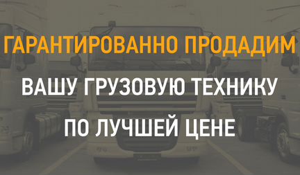 Гарантированно продадим ваш грузовой автомобиль